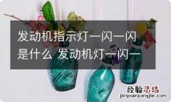 发动机指示灯一闪一闪是什么 发动机灯一闪一闪是什么意思