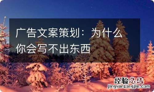 广告文案策划：为什么你会写不出东西