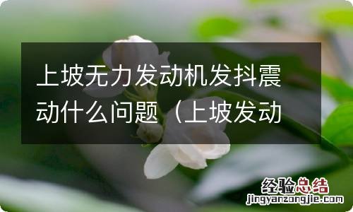 上坡发动机抖的严重没劲 上坡无力发动机发抖震动什么问题