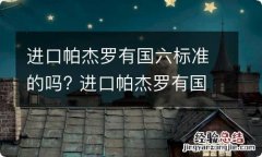 进口帕杰罗有国六标准的吗? 进口帕杰罗有国六标准的吗