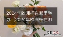 2024年欧洲杯在哪里举办比赛 2024年欧洲杯在哪里举办