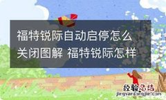 福特锐际自动启停怎么关闭图解 福特锐际怎样关闭自动启停