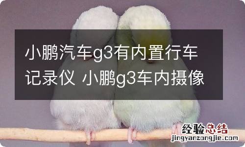 小鹏汽车g3有内置行车记录仪 小鹏g3车内摄像头