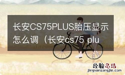 长安cs75 plus的胎压显示在哪 长安CS75PLUS胎压显示怎么调