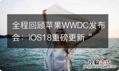 全程回顾苹果WWDC发布会：iOS18重磅更新 “AI”登场