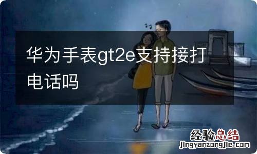 华为手表gt2e支持接打电话吗