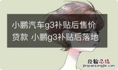 小鹏汽车g3补贴后售价贷款 小鹏g3补贴后落地价