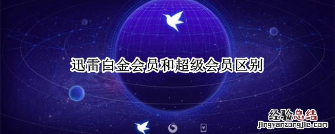 迅雷白金会员和超级会员区别吗 迅雷白金会员和超级会员区别
