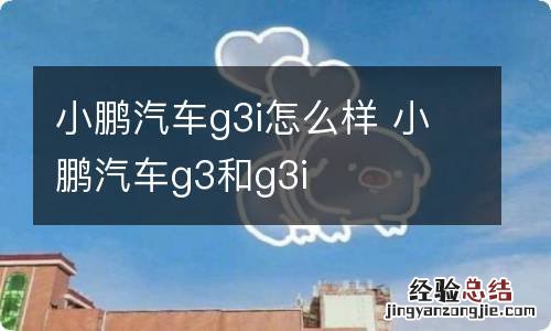 小鹏汽车g3i怎么样 小鹏汽车g3和g3i