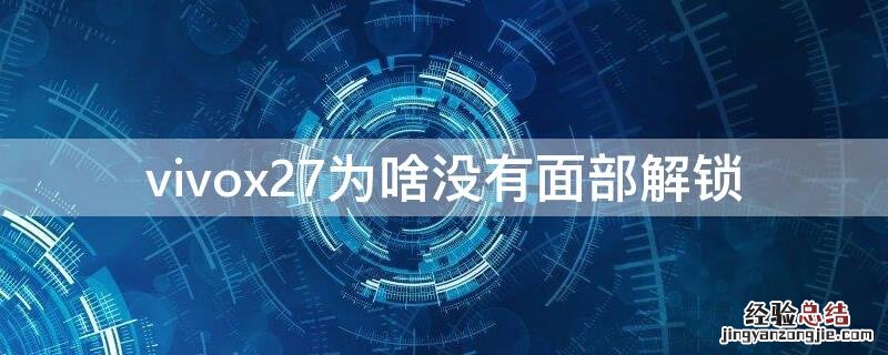 vivox27为啥没有面部解锁 vivo x27手机为什么不能面部解锁