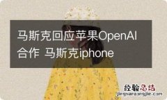 马斯克回应苹果OpenAI合作 马斯克iphone