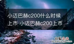 小迈巴赫c200什么时候上市 小迈巴赫c200上市时间