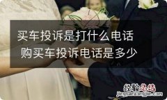 买车投诉是打什么电话 购买车投诉电话是多少