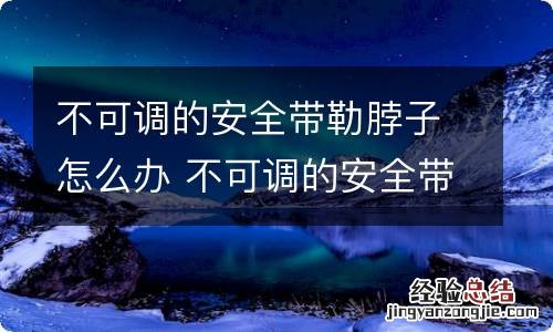 不可调的安全带勒脖子怎么办 不可调的安全带勒脖子买什么