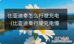 比亚迪秦行驶充电慢 比亚迪秦怎么行驶充电