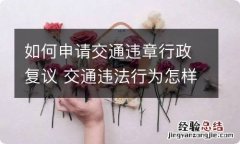 如何申请交通违章行政复议 交通违法行为怎样申请行政复议