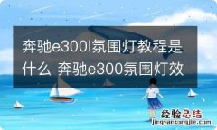 奔驰e300l氛围灯教程是什么 奔驰e300氛围灯效果视频