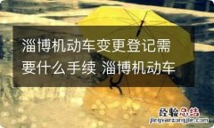 淄博机动车变更登记需要什么手续 淄博机动车迁入标准