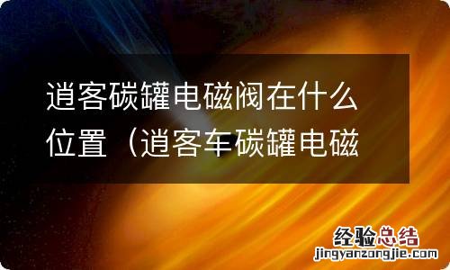 逍客车碳罐电磁阀 逍客碳罐电磁阀在什么位置