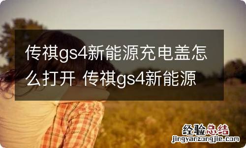 传祺gs4新能源充电盖怎么打开 传祺gs4新能源充电盖怎么打开