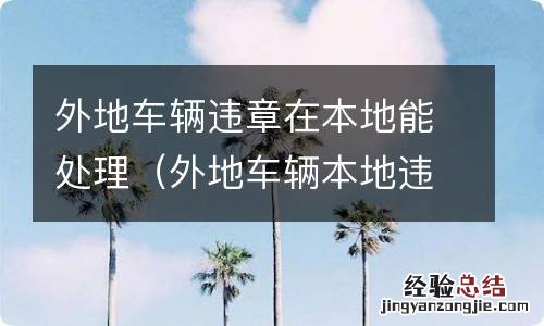 外地车辆本地违章可以在本地处理吗 外地车辆违章在本地能处理