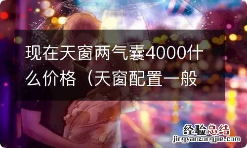 天窗配置一般多少钱 现在天窗两气囊4000什么价格