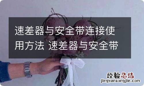 速差器与安全带连接使用方法 速差器与安全带的连接使用方法