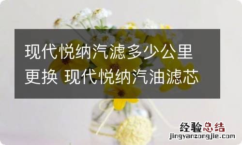 现代悦纳汽滤多少公里更换 现代悦纳汽油滤芯多少公里换