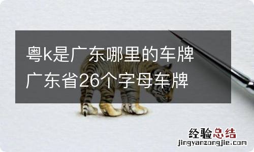 粤k是广东哪里的车牌 广东省26个字母车牌