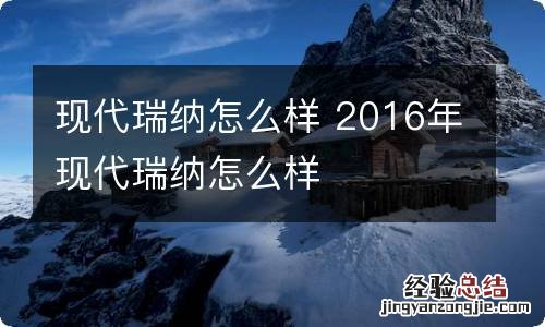 现代瑞纳怎么样 2016年现代瑞纳怎么样