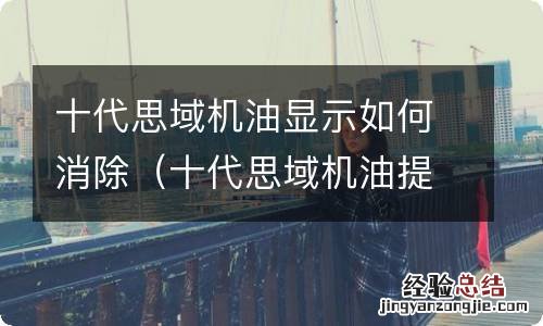 十代思域机油提示怎么消除 十代思域机油显示如何消除