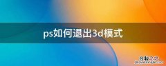 在ps中如何退出3d模式 ps如何退出3d模式