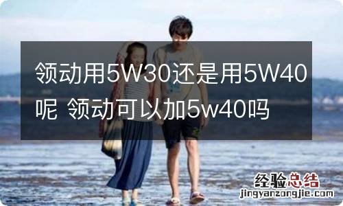 领动用5W30还是用5W40呢 领动可以加5w40吗