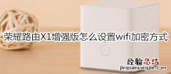 荣耀路由X1增强版怎么设置wifi加密方式