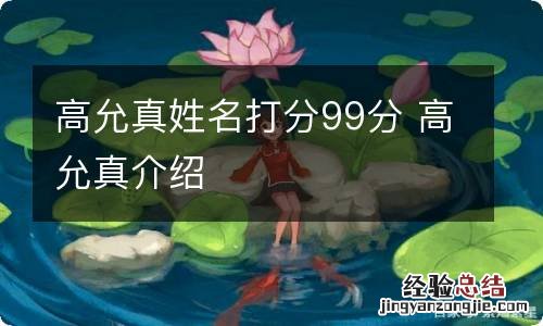 高允真姓名打分99分 高允真介绍