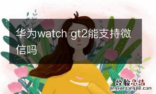 华为watch gt2能支持微信吗