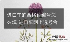 进口车的合格证编号怎么填 进口车网上选号合格证编号怎么填