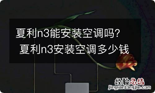 夏利n3能安装空调吗？ 夏利n3安装空调多少钱