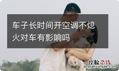 车子长时间开空调不熄火对车有影响吗