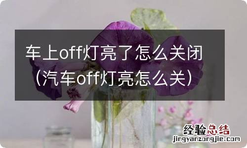 汽车off灯亮怎么关 车上off灯亮了怎么关闭