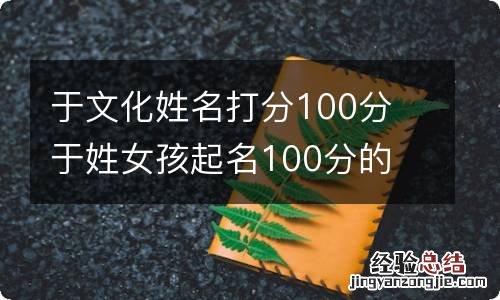 于文化姓名打分100分 于姓女孩起名100分的