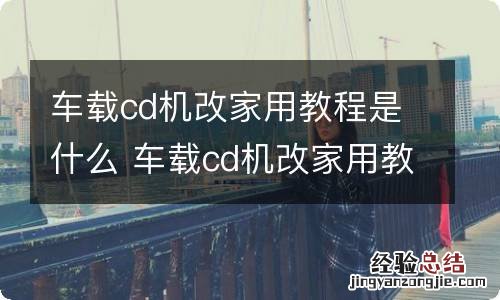 车载cd机改家用教程是什么 车载cd机改家用教程是什么意思