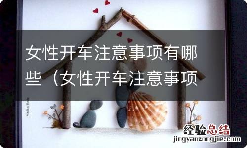 女性开车注意事项有哪些视频 女性开车注意事项有哪些