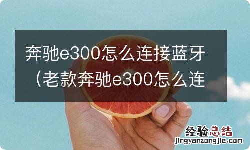 老款奔驰e300怎么连接蓝牙 奔驰e300怎么连接蓝牙