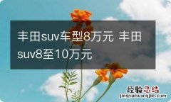 丰田suv车型8万元 丰田suv8至10万元