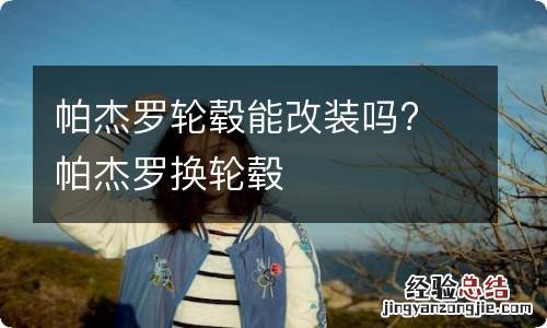 帕杰罗轮毂能改装吗? 帕杰罗换轮毂