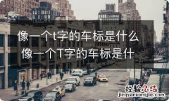 像一个t字的车标是什么 像一个T字的车标是什么车