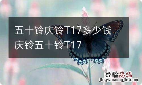 五十铃庆铃T17多少钱 庆铃五十铃T17