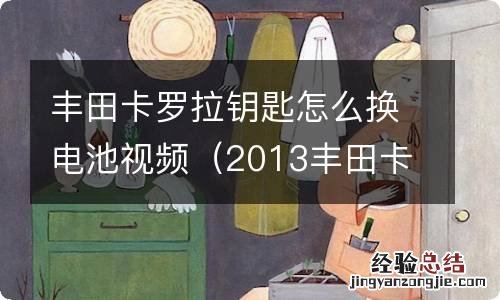 2013丰田卡罗拉钥匙怎么换电池视频 丰田卡罗拉钥匙怎么换电池视频