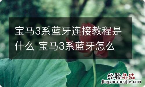 宝马3系蓝牙连接教程是什么 宝马3系蓝牙怎么配对